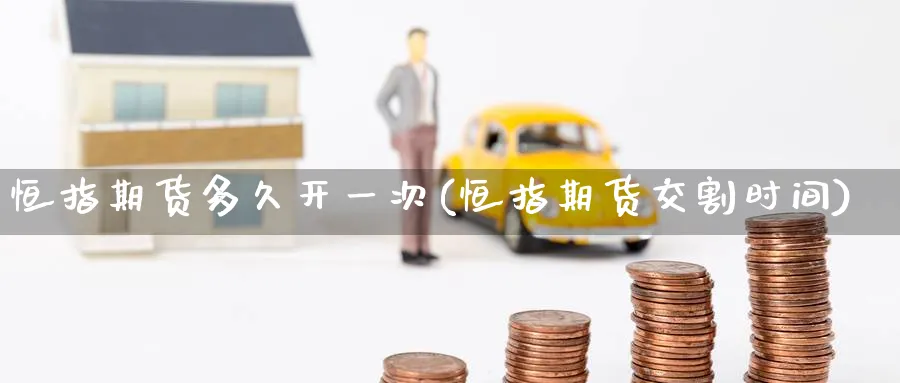 恒指期货多久开一次(恒指期货交割时间)_https://www.nccrq.com_期货平台_第1张
