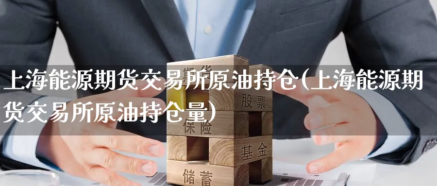 上海能源期货交易所原油持仓(上海能源期货交易所原油持仓量)_https://www.nccrq.com_期货百科_第1张