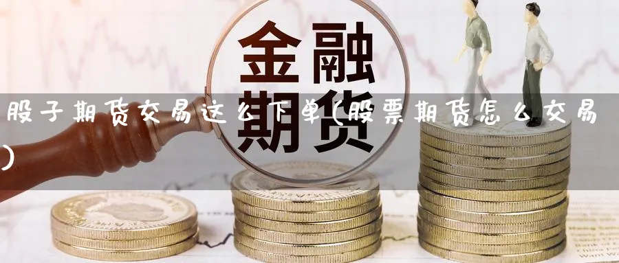 股子期货交易这么下单(股票期货怎么交易)_https://www.nccrq.com_期货平台_第1张