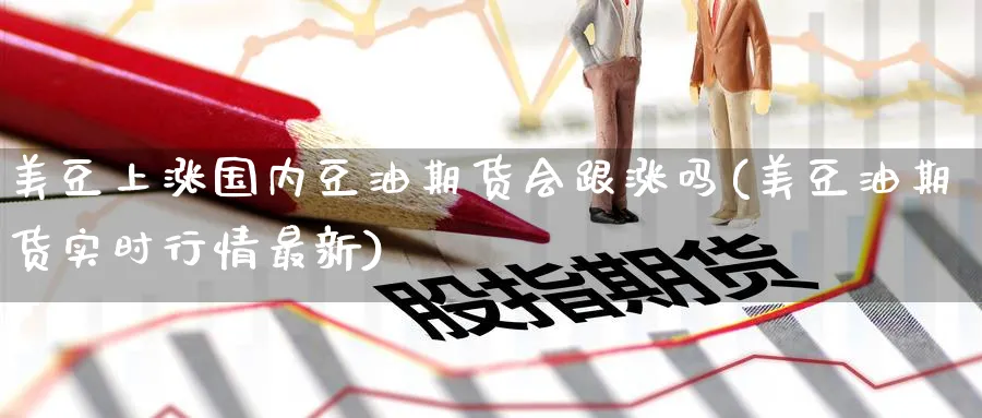 美豆上涨国内豆油期货会跟涨吗(美豆油期货实时行情最新)_https://www.nccrq.com_黄金期货_第1张