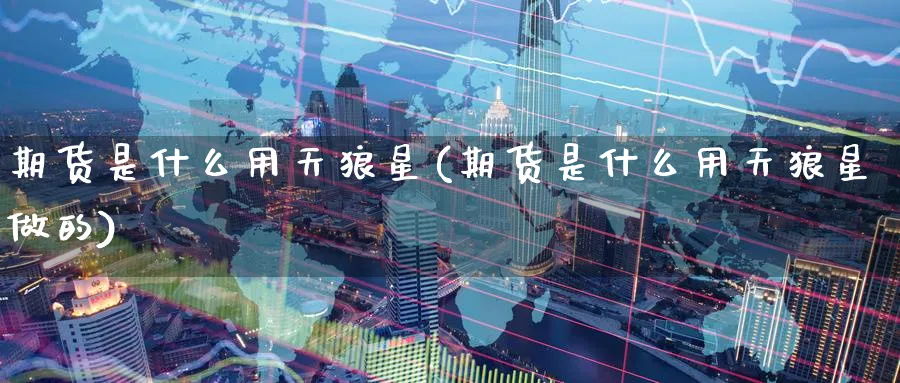 期货是什么用天狼星(期货是什么用天狼星做的)_https://www.nccrq.com_恒指期货_第1张