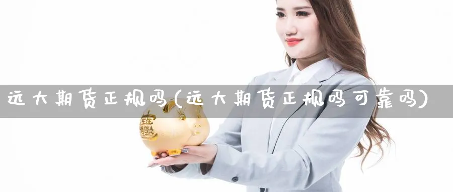 远大期货正规吗(远大期货正规吗可靠吗)_https://www.nccrq.com_期货培训_第1张