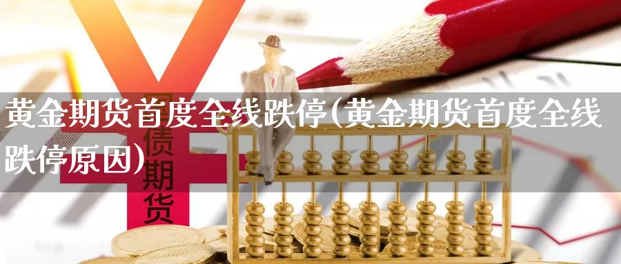 黄金期货首度全线跌停(黄金期货首度全线跌停原因)_https://www.nccrq.com_期货平台_第1张