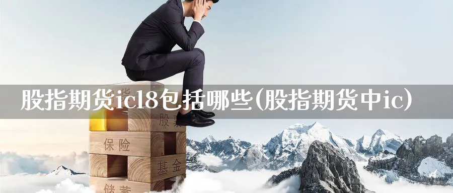 股指期货icl8包括哪些(股指期货中ic)_https://www.nccrq.com_期货分析_第1张
