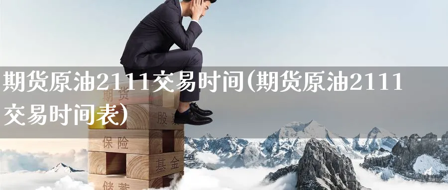 期货原油2111交易时间(期货原油2111交易时间表)_https://www.nccrq.com_纳指期货_第1张