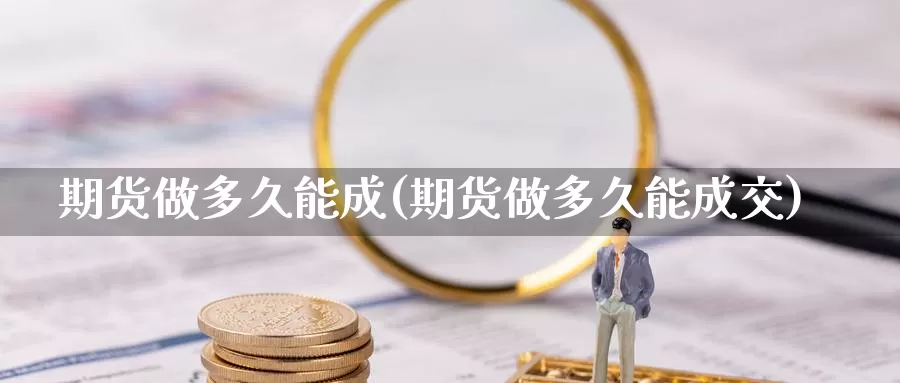 期货做多久能成(期货做多久能成交)_https://www.nccrq.com_纳指期货_第1张