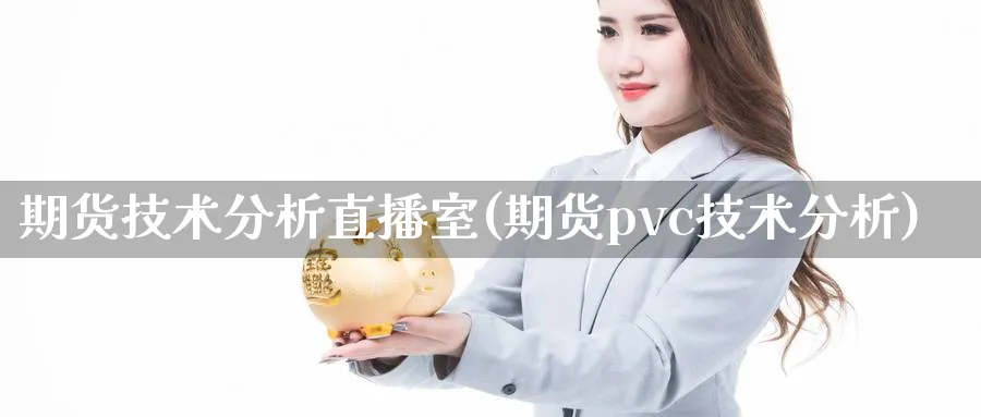期货技术分析直播室(期货pvc技术分析)_https://www.nccrq.com_期货培训_第1张