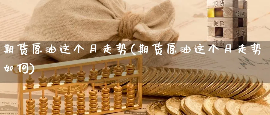 期货原油这个月走势(期货原油这个月走势如何)_https://www.nccrq.com_原油期货_第1张