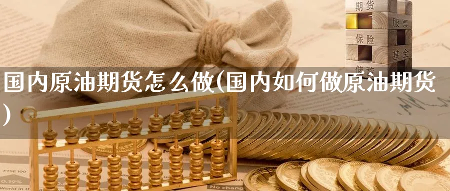 国内原油期货怎么做(国内如何做原油期货)_https://www.nccrq.com_恒生指数_第1张