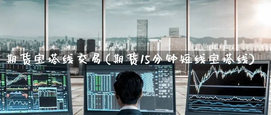 期货宝塔线交易(期货15分钟短线宝塔线)_https://www.nccrq.com_期货交易_第1张