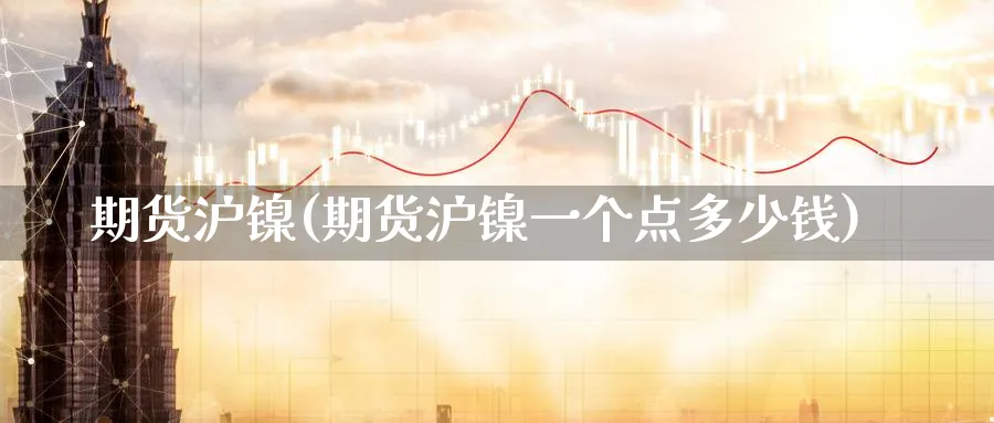 期货沪镍(期货沪镍一个点多少钱)_https://www.nccrq.com_恒生指数_第1张