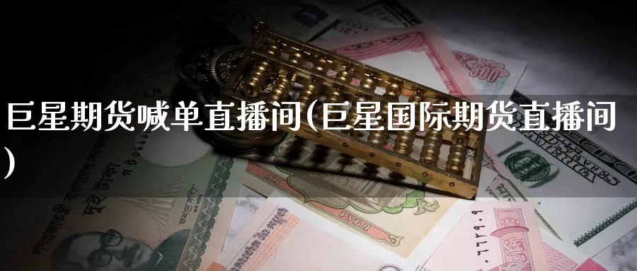 巨星期货喊单直播间(巨星国际期货直播间)_https://www.nccrq.com_纳指期货_第1张