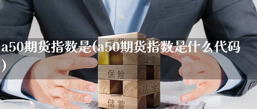 a50期货指数是(a50期货指数是什么代码)_https://www.nccrq.com_期货百科_第1张