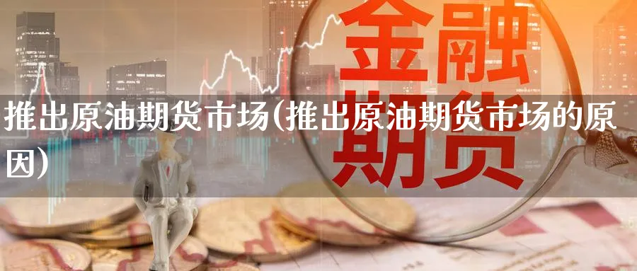 推出原油期货市场(推出原油期货市场的原因)_https://www.nccrq.com_币圈资讯_第1张