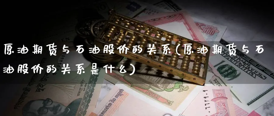 原油期货与石油股价的关系(原油期货与石油股价的关系是什么)_https://www.nccrq.com_期货行情_第1张
