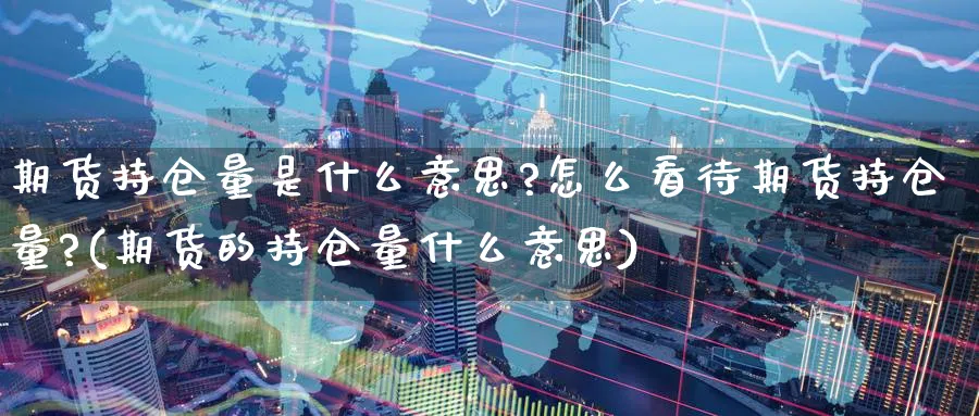 期货持仓量是什么意思?怎么看待期货持仓量?(期货的持仓量什么意思)_https://www.nccrq.com_国际期货_第1张