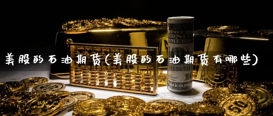 美股的石油期货(美股的石油期货有哪些)_https://www.nccrq.com_币圈资讯_第1张