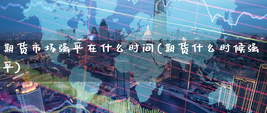 期货市场强平在什么时间(期货什么时候强平)_期货公司_第1张_南辞期货直播间 期货市场强平在什么时间(期货什么时候强平)_https://www.nccrq.com_期货公司_第1张