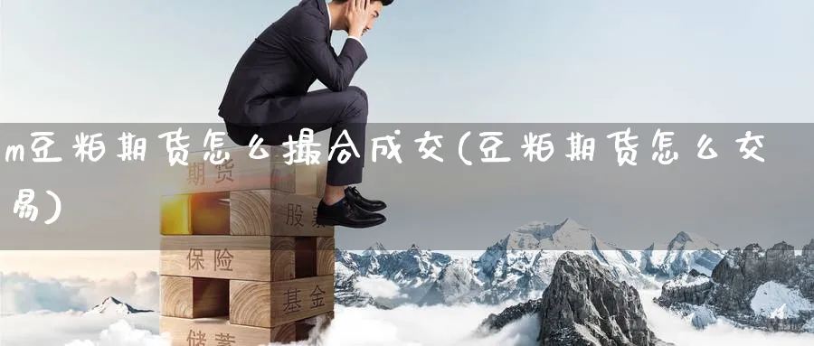 m豆粕期货怎么撮合成交(豆粕期货怎么交易)_https://www.nccrq.com_期货喊单_第1张