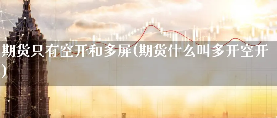 期货只有空开和多屏(期货什么叫多开空开)_https://www.nccrq.com_期货平台_第1张