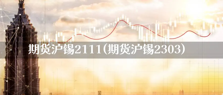 期货沪锡2111(期货沪锡2303)_https://www.nccrq.com_黄金期货_第1张