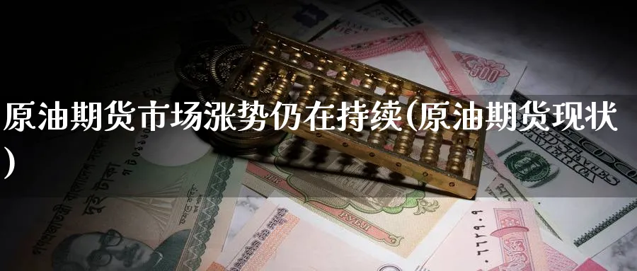 原油期货市场涨势仍在持续(原油期货现状)_https://www.nccrq.com_期货喊单_第1张