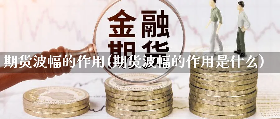 期货波幅的作用(期货波幅的作用是什么)_https://www.nccrq.com_期货技术_第1张