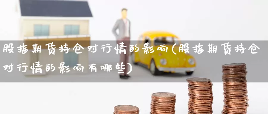 股指期货持仓对行情的影响(股指期货持仓对行情的影响有哪些)_https://www.nccrq.com_期货行情_第1张