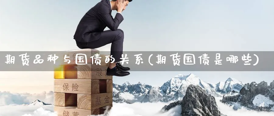 期货品种与国债的关系(期货国债是哪些)_https://www.nccrq.com_原油期货_第1张