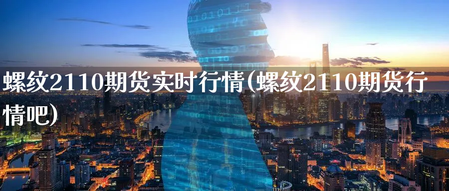 螺纹2110期货实时行情(螺纹2110期货行情吧)_https://www.nccrq.com_原油期货_第1张