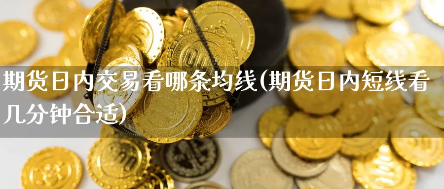 期货日内交易看哪条均线(期货日内短线看几分钟合适)_https://www.nccrq.com_原油期货_第1张