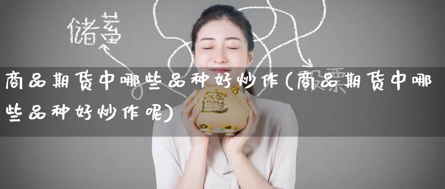 商品期货中哪些品种好炒作(商品期货中哪些品种好炒作呢)_https://www.nccrq.com_股指期货_第1张