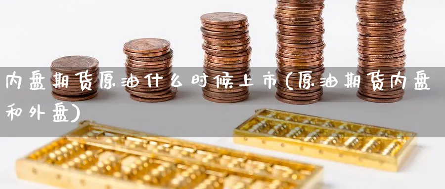 内盘期货原油什么时候上市(原油期货内盘和外盘)_https://www.nccrq.com_原油期货_第1张