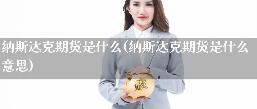纳斯达克期货是什么(纳斯达克期货是什么意思)_https://www.nccrq.com_纳指期货_第1张