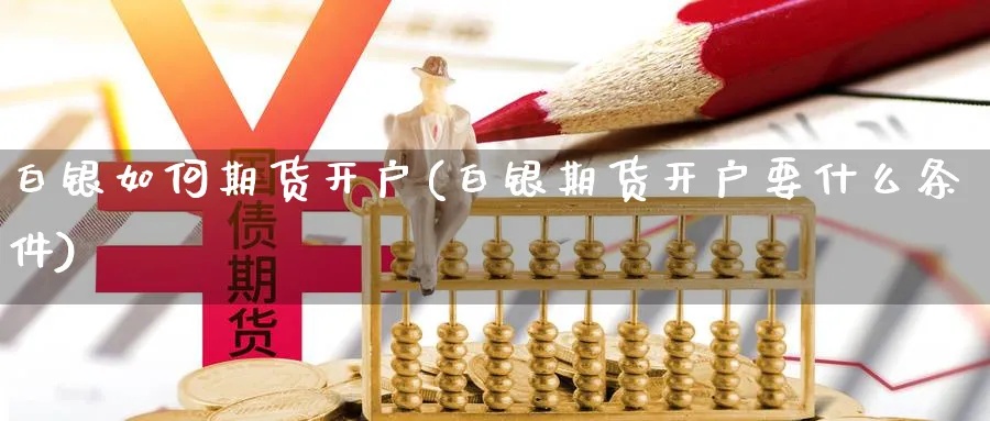 白银如何期货开户(白银期货开户要什么条件)_https://www.nccrq.com_恒指期货_第1张