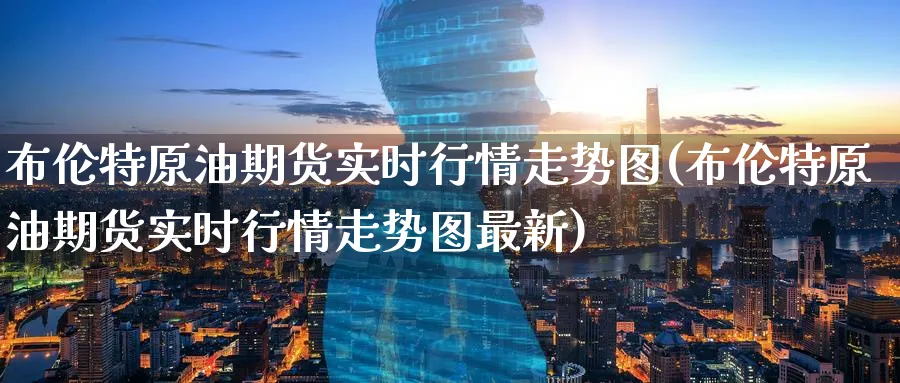 布伦特原油期货实时行情走势图(布伦特原油期货实时行情走势图最新)_期货平台_第1张_南辞期货直播间 布伦特原油期货实时行情走势图(布伦特原油期货实时行情走势图最新)_https://www.nccrq.com_期货平台_第1张