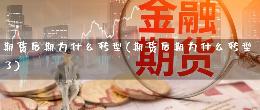 期货后期为什么转型(期货后期为什么转型了)_https://www.nccrq.com_币圈资讯_第1张