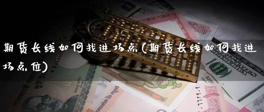 期货长线如何找进场点(期货长线如何找进场点位)_https://www.nccrq.com_期货交易_第1张
