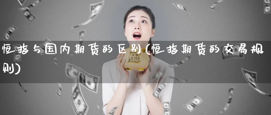 恒指与国内期货的区别(恒指期货的交易规则)_https://www.nccrq.com_期货百科_第1张