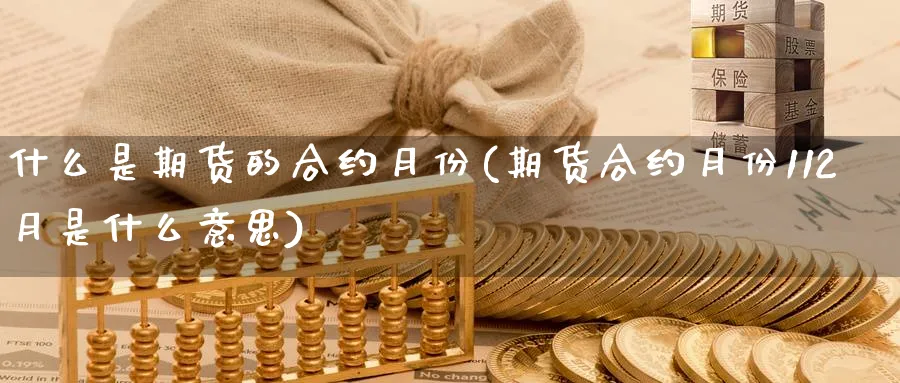 什么是期货的合约月份(期货合约月份112月是什么意思)_https://www.nccrq.com_币圈资讯_第1张