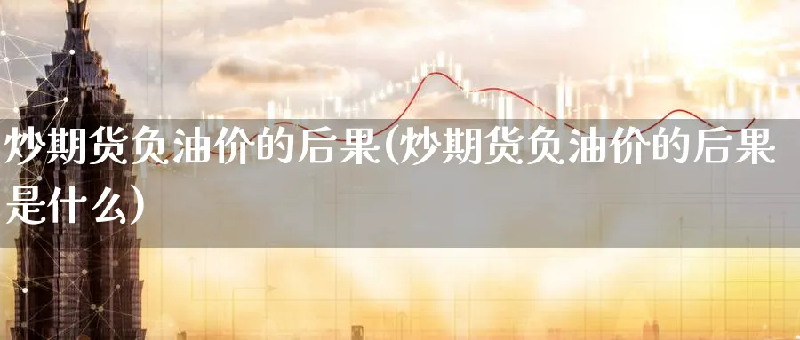 炒期货负油价的后果(炒期货负油价的后果是什么)_https://www.nccrq.com_股指期货_第1张