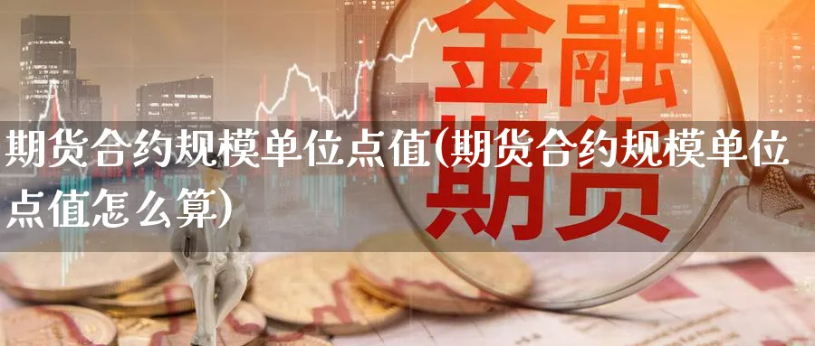 期货合约规模单位点值(期货合约规模单位点值怎么算)_https://www.nccrq.com_期货入门_第1张
