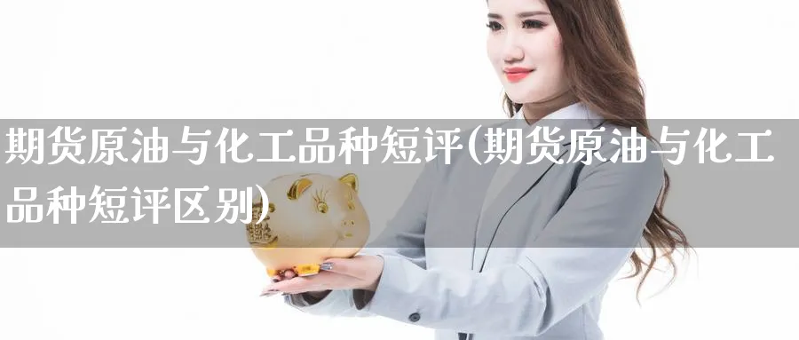期货原油与化工品种短评(期货原油与化工品种短评区别)_https://www.nccrq.com_期货培训_第1张