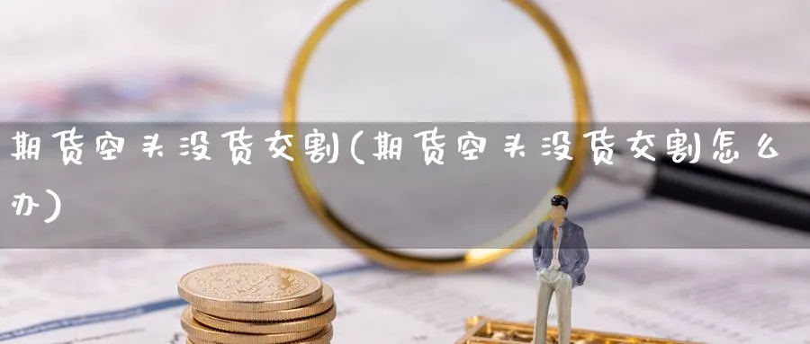 期货空头没货交割(期货空头没货交割怎么办)_https://www.nccrq.com_期货行情_第1张