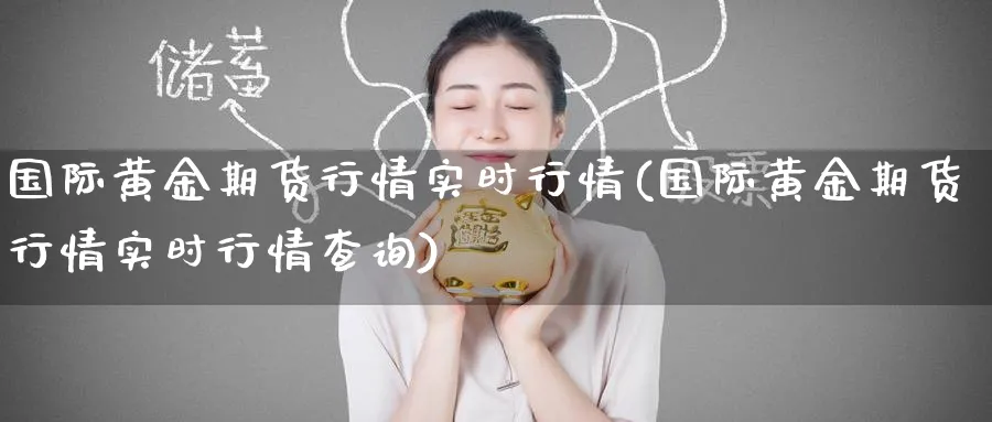 国际黄金期货行情实时行情(国际黄金期货行情实时行情查询)_https://www.nccrq.com_原油期货_第1张