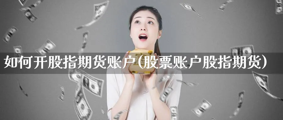 如何开股指期货账户(股票账户股指期货)_https://www.nccrq.com_期货品种_第1张