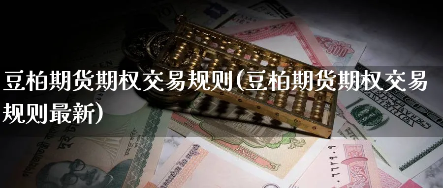 豆柏期货期权交易规则(豆柏期货期权交易规则最新)_期货平台_第1张_南辞期货直播间 豆柏期货期权交易规则(豆柏期货期权交易规则最新)_https://www.nccrq.com_期货平台_第1张