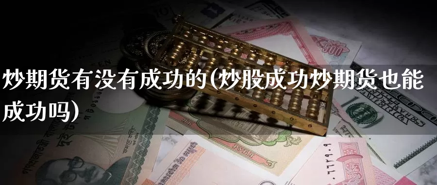 炒期货有没有成功的(炒股成功炒期货也能成功吗)_https://www.nccrq.com_期货交易_第1张