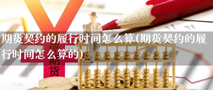 期货契约的履行时间怎么算(期货契约的履行时间怎么算的)_https://www.nccrq.com_期货交易_第1张