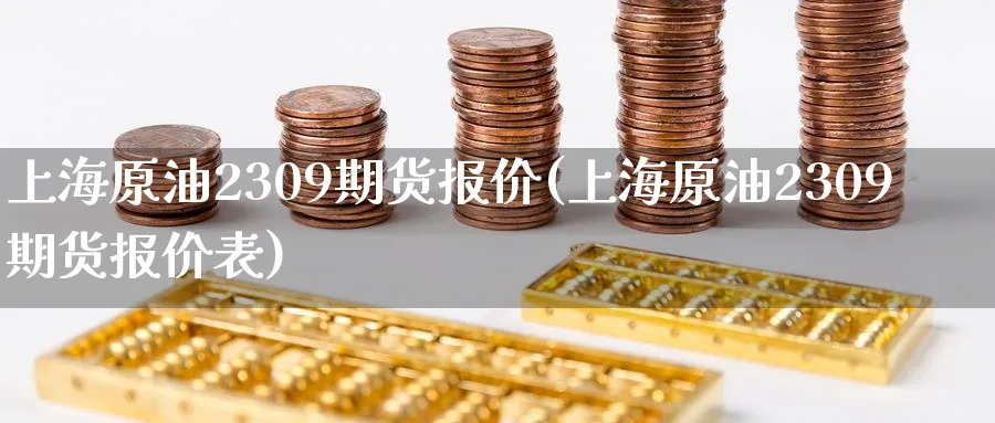 上海原油2309期货报价(上海原油2309期货报价表)_https://www.nccrq.com_期货交易_第1张